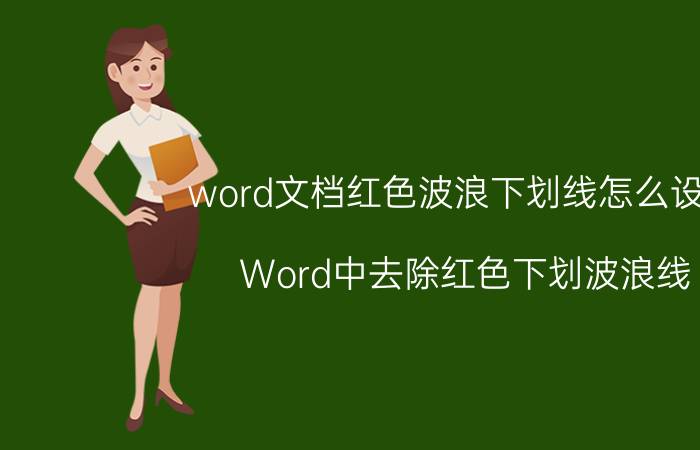 word文档红色波浪下划线怎么设置 Word中去除红色下划波浪线？